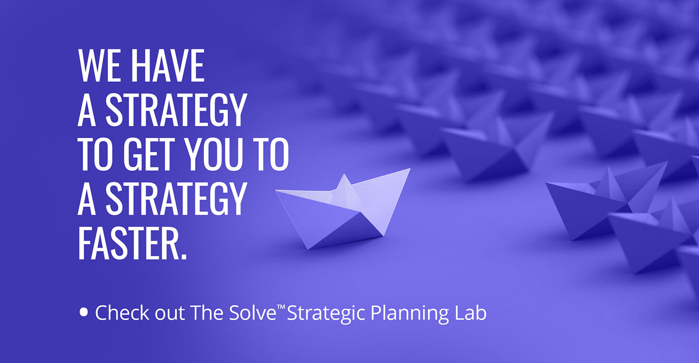 We have a strategy to get you to a strategy faster.